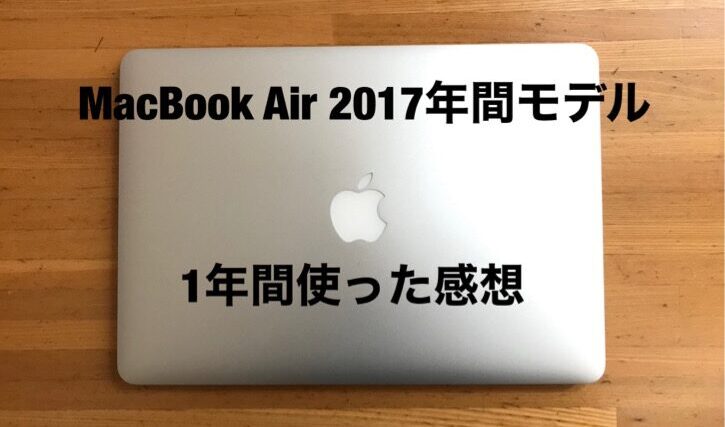 MacBook Air 2017年モデルを1年使った感想【コスパ最強です】