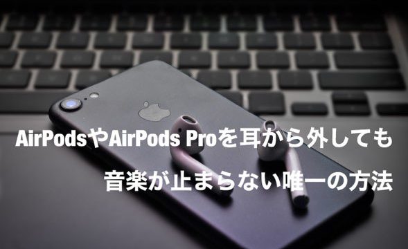 【解決】AirPods proやAirPodsを外しても音楽が止まらない唯一の方法