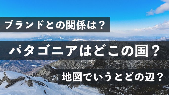 パタゴニアはどこの国 ブランドとの関係は 地図でいうとどの辺 だいちのブログ